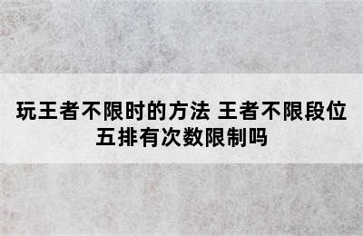 玩王者不限时的方法 王者不限段位五排有次数限制吗